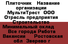 Плиточник › Название организации ­ МультиТрест, ООО › Отрасль предприятия ­ Строительство › Минимальный оклад ­ 1 - Все города Работа » Вакансии   . Ростовская обл.,Зверево г.